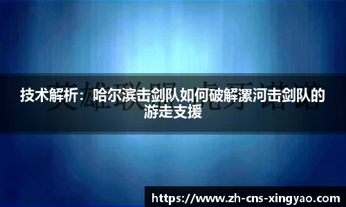 技术解析：哈尔滨击剑队如何破解漯河击剑队的游走支援